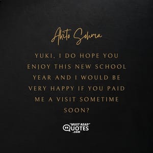 Yuki, I DO hope you enjoy this new school year and I would be VERY happy if you paid me a visit sometime soon?