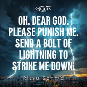 Oh, dear God, please punish me. Send a bolt of lightning to strike me down.