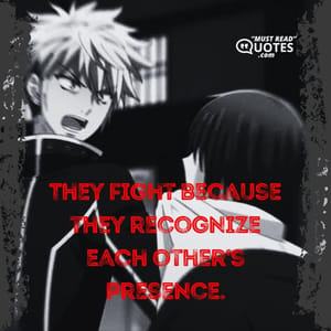 They fight because they recognize each other’s presence.