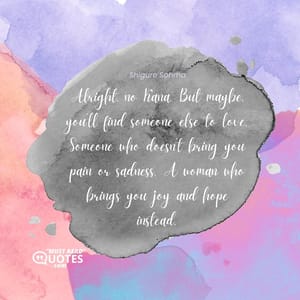 Alright, no Kana. But maybe, you’ll find someone else to love. Someone who doesn’t bring you pain or sadness. A woman who brings you joy and hope instead.