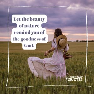 Let the beauty of nature remind you of the goodness of God.