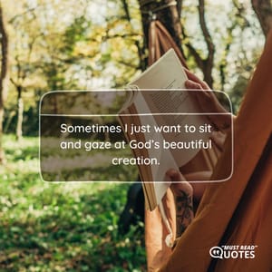 Sometimes I just want to sit and gaze at God’s beautiful creation.