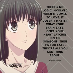There’s no logic involved when it comes to love. It doesn’t matter what your brain says. Once your heart latches on to someone, then it’s too late – they’re all you can think about.