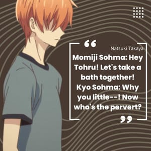 Momiji Sohma: Hey Tohru! Let's take a bath together! Kyo Sohma: Why you little--! Now who's the pervert?