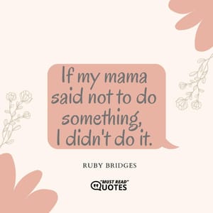 If my mama said not to do something, I didn't do it.
