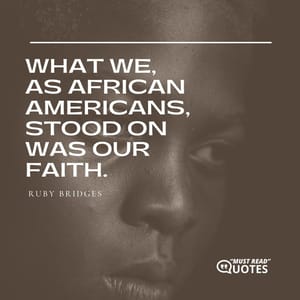 What we, as African Americans, stood on was our faith.