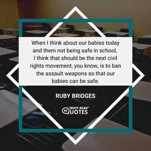 When I think about our babies today and them not being safe in school, I think that should be the next civil rights movement, you know, is to ban the assault weapons so that our babies can be safe.