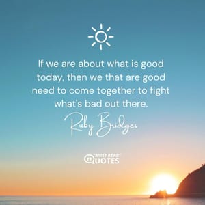 If we are about what is good today, then we that are good need to come together to fight what's bad out there.