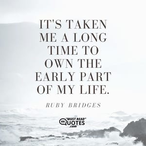 It's taken me a long time to own the early part of my life.