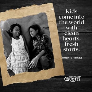 Kids come into the world with clean hearts, fresh starts.
