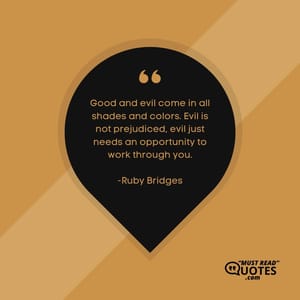 Good and evil come in all shades and colors. Evil is not prejudiced, evil just needs an opportunity to work through you.