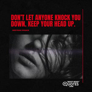 Don’t let anyone knock you down. Keep your head up.