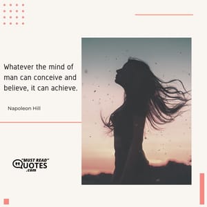 Whatever the mind of man can conceive and believe, it can achieve.