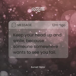 Keep your head up and smile, because someone somewhere wants to see you fail.