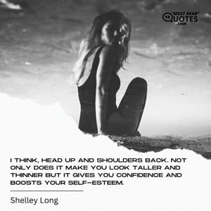 I think, head up and shoulders back. Not only does it make you look taller and thinner but it gives you confidence and boosts your self-esteem.
