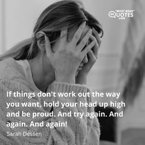 If things don't work out the way you want, hold your head up high and be proud. And try again. And again. And again!