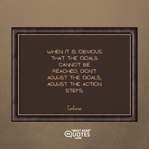 When it is obvious that the goals cannot be reached, don't adjust the goals, adjust the action steps.