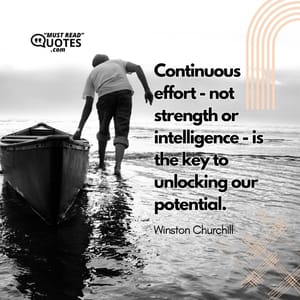 Continuous effort - not strength or intelligence - is the key to unlocking our potential.