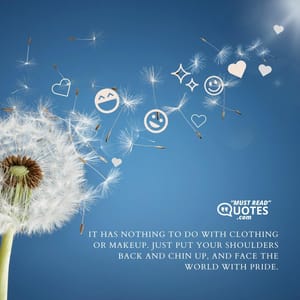 It has nothing to do with clothing or makeup. Just put your shoulders back and chin up, and face the world with pride.