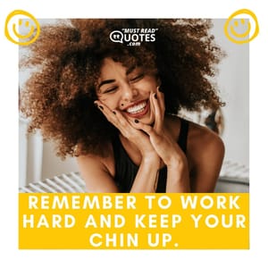 Remember to work hard and keep your chin up.