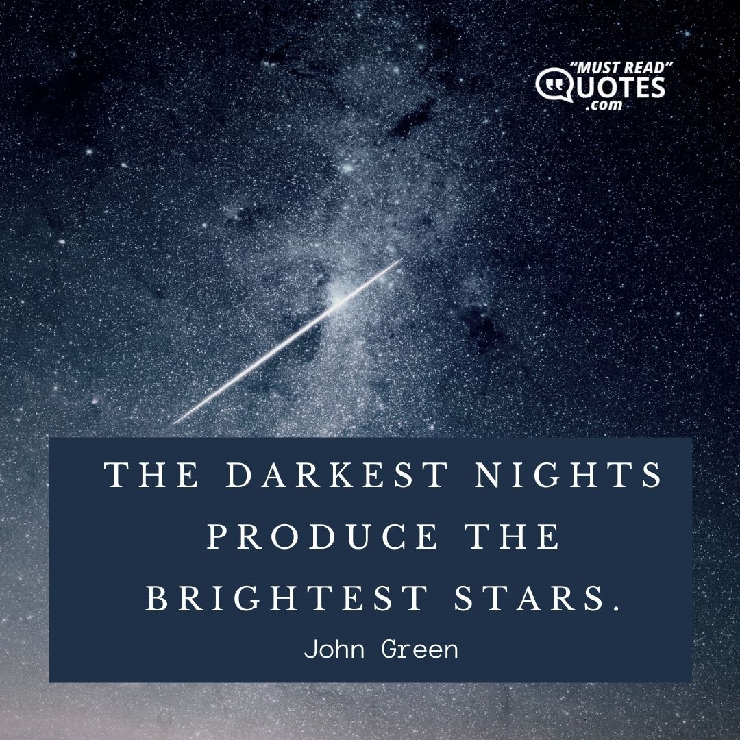 The darkest nights produce the brightest stars.