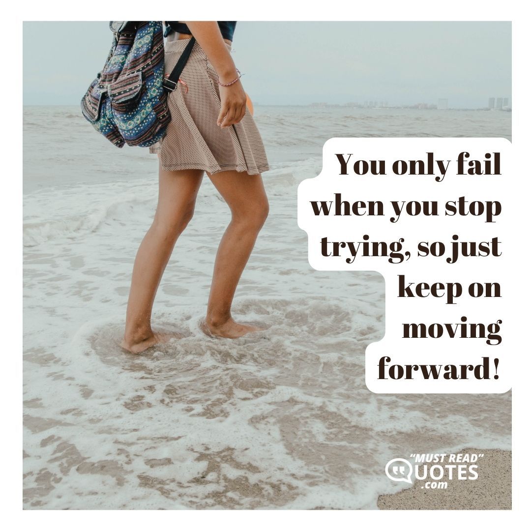 You only fail when you stop trying, so just keep on moving forward!