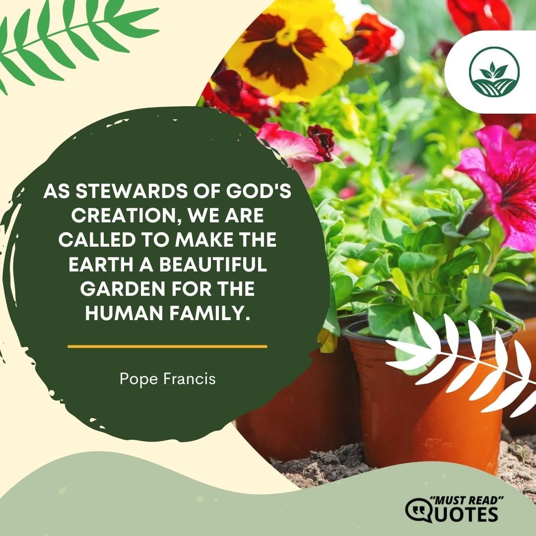 As stewards of God's creation, we are called to make the earth a beautiful garden for the human family.