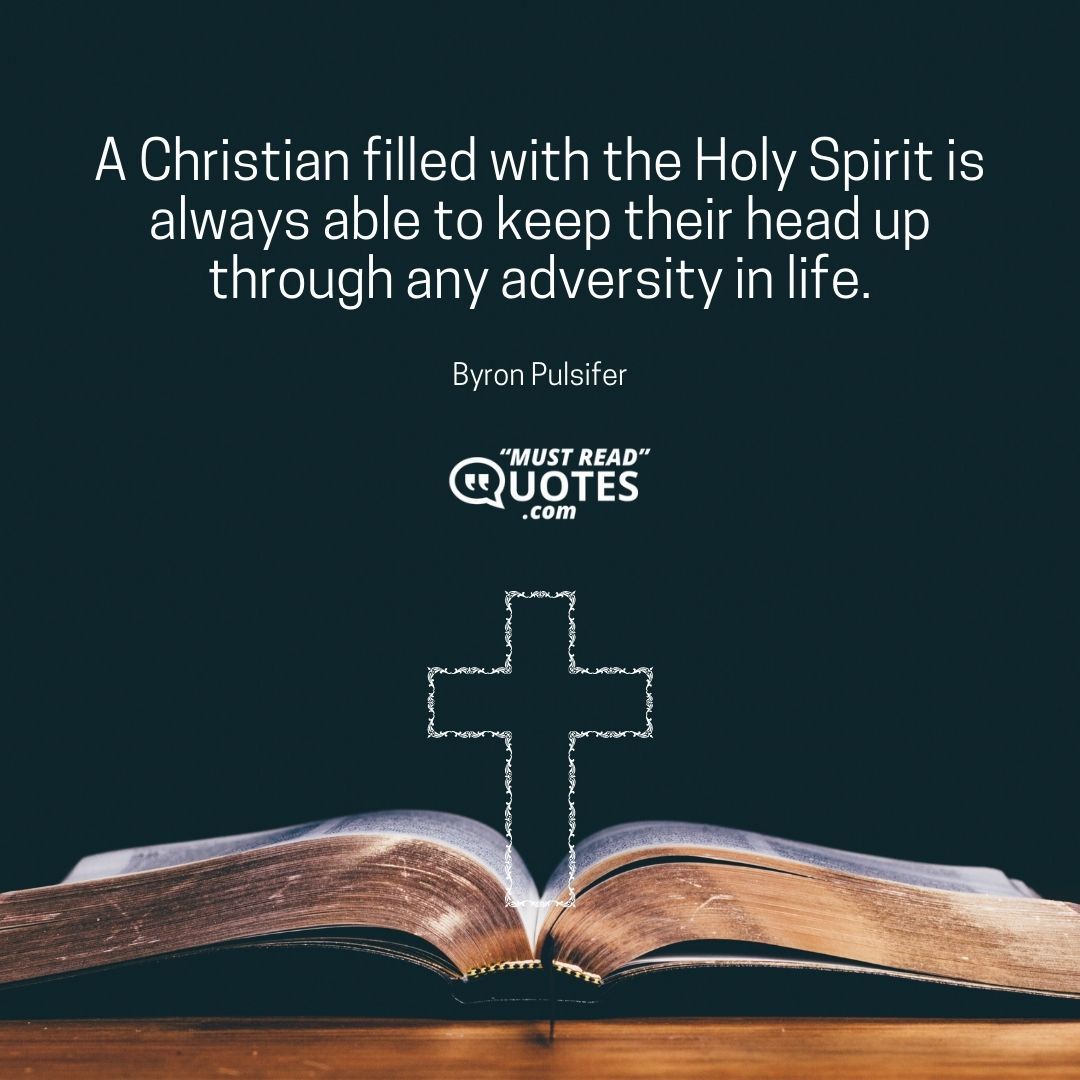 A Christian filled with the Holy Spirit is always able to keep their head up through any adversity in life.