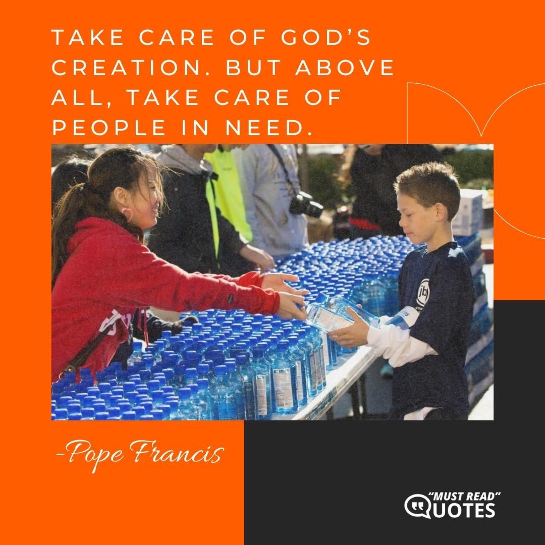 Take care of God’s creation. But above all, take care of people in need.