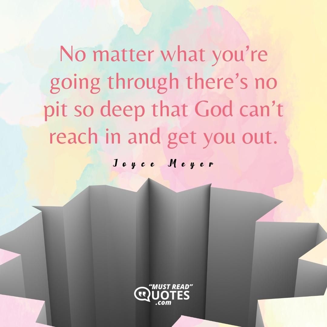 No matter what you’re going through there’s no pit so deep that God can’t reach in and get you out.