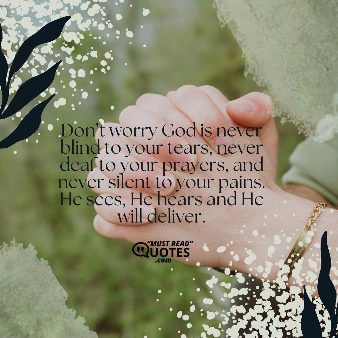 Don’t worry God is never blind to your tears, never deaf to your prayers, and never silent to your pains. He sees, He hears and He will deliver.
