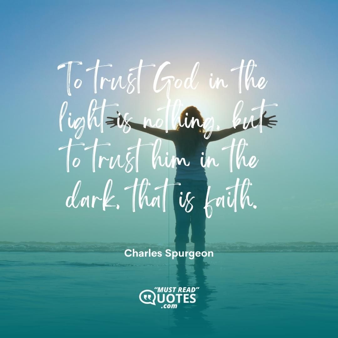 To trust God in the light is nothing, but to trust him in the dark, that is faith.