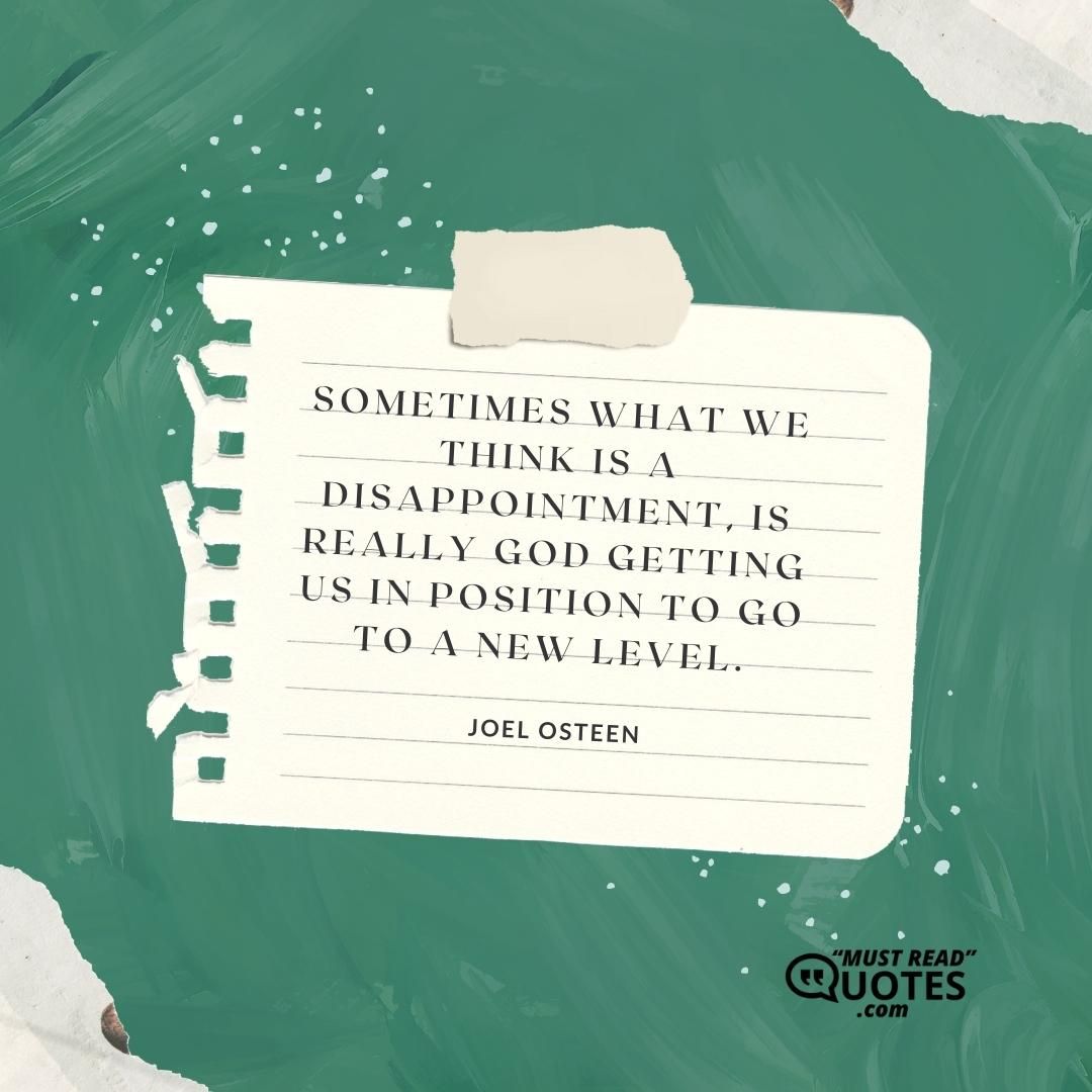 Sometimes what we think is a disappointment, is really God getting us in position to go to a new level.