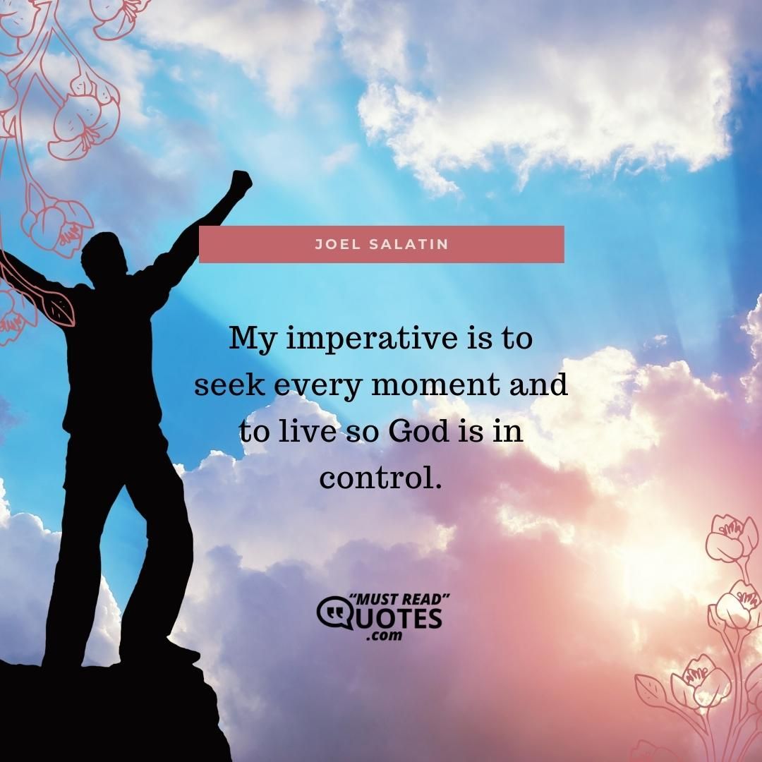My imperative is to seek every moment and to live so God is in control.