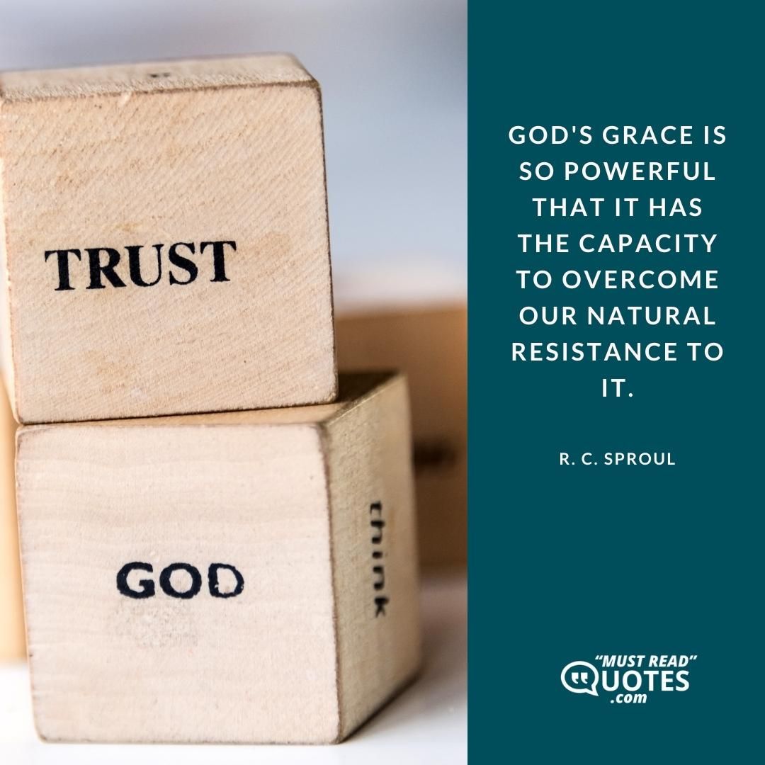 God's grace is so powerful that it has the capacity to overcome our natural resistance to it.