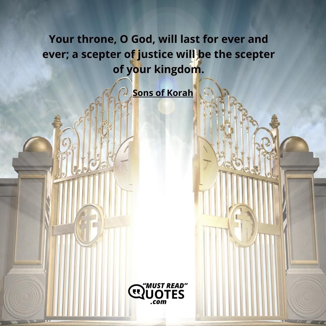 Your throne, O God, will last for ever and ever; a scepter of justice will be the scepter of your kingdom.