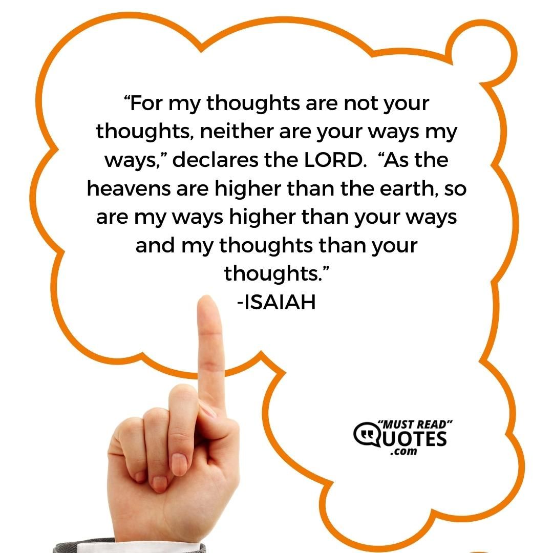 “For my thoughts are not your thoughts, neither are your ways my ways,” declares the LORD. “As the heavens are higher than the earth, so are my ways higher than your ways and my thoughts than your thoughts.”
