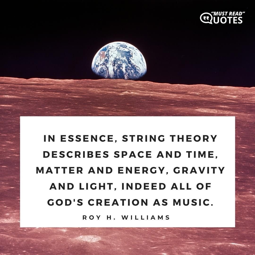 In essence, String Theory describes space and time, matter and energy, gravity and light, indeed all of God's creation as music.