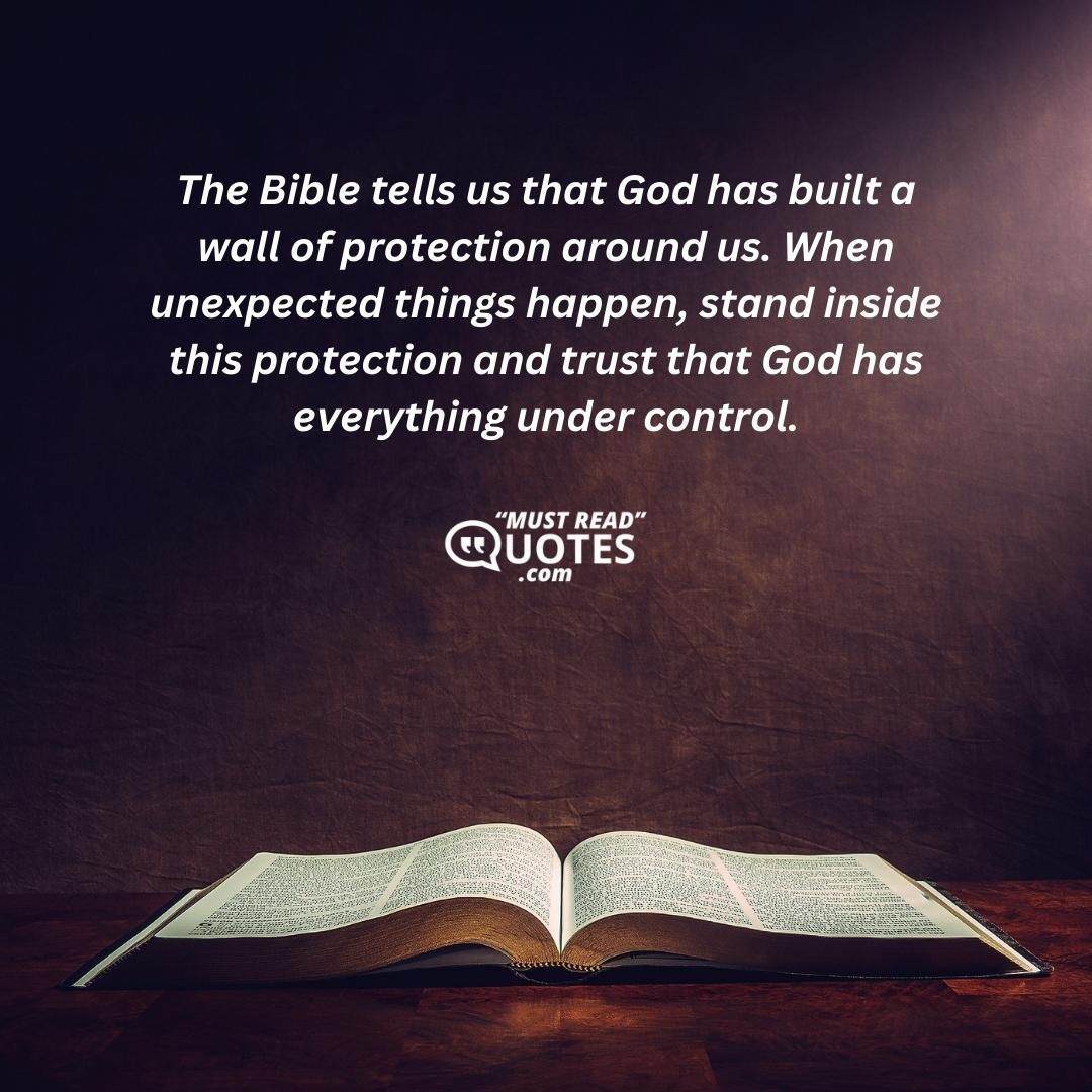 The Bible tells us that God has built a wall of protection around us. When unexpected things happen, stand inside this protection and trust that God has everything under control.