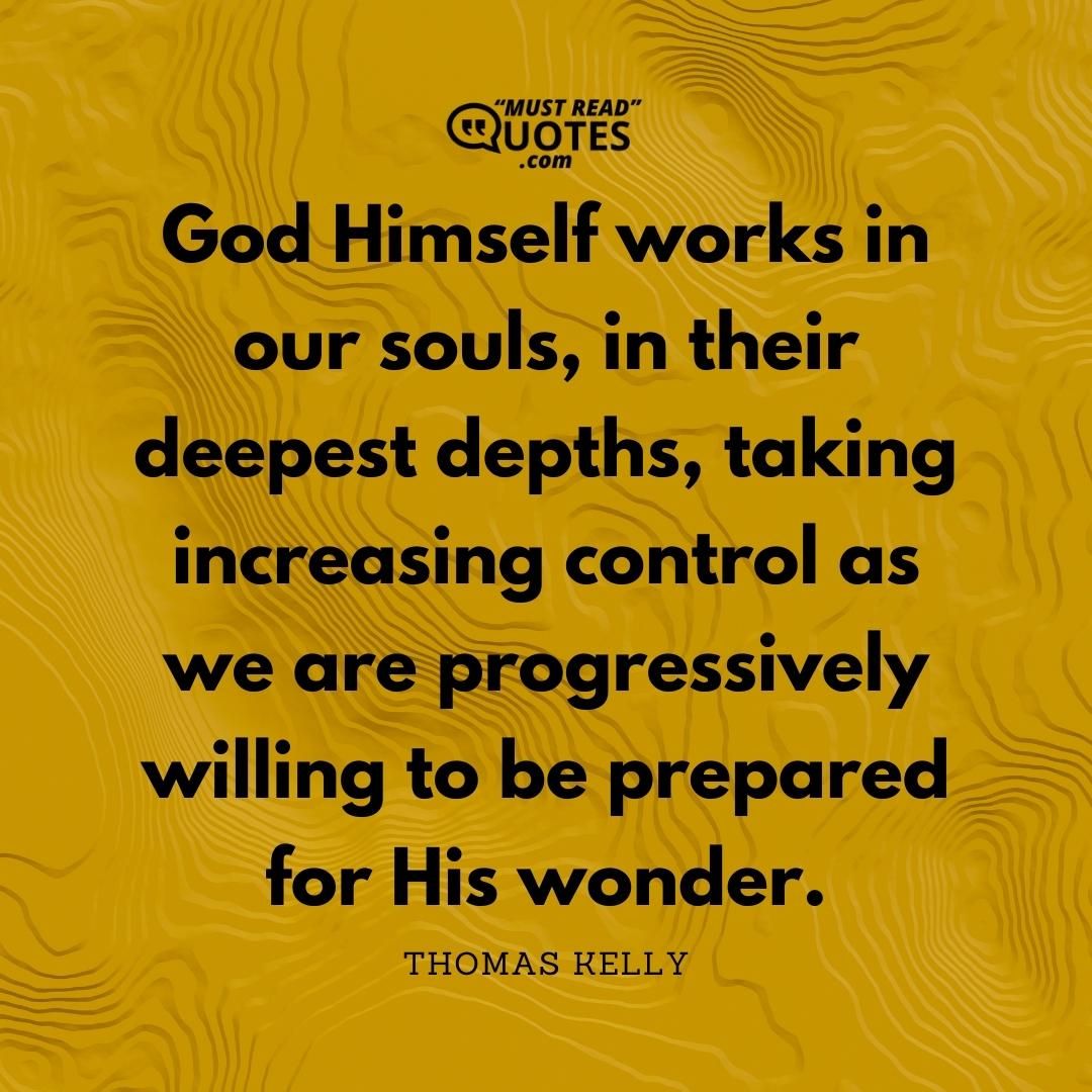 God Himself works in our souls, in their deepest depths, taking increasing control as we are progressively willing to be prepared for His wonder.