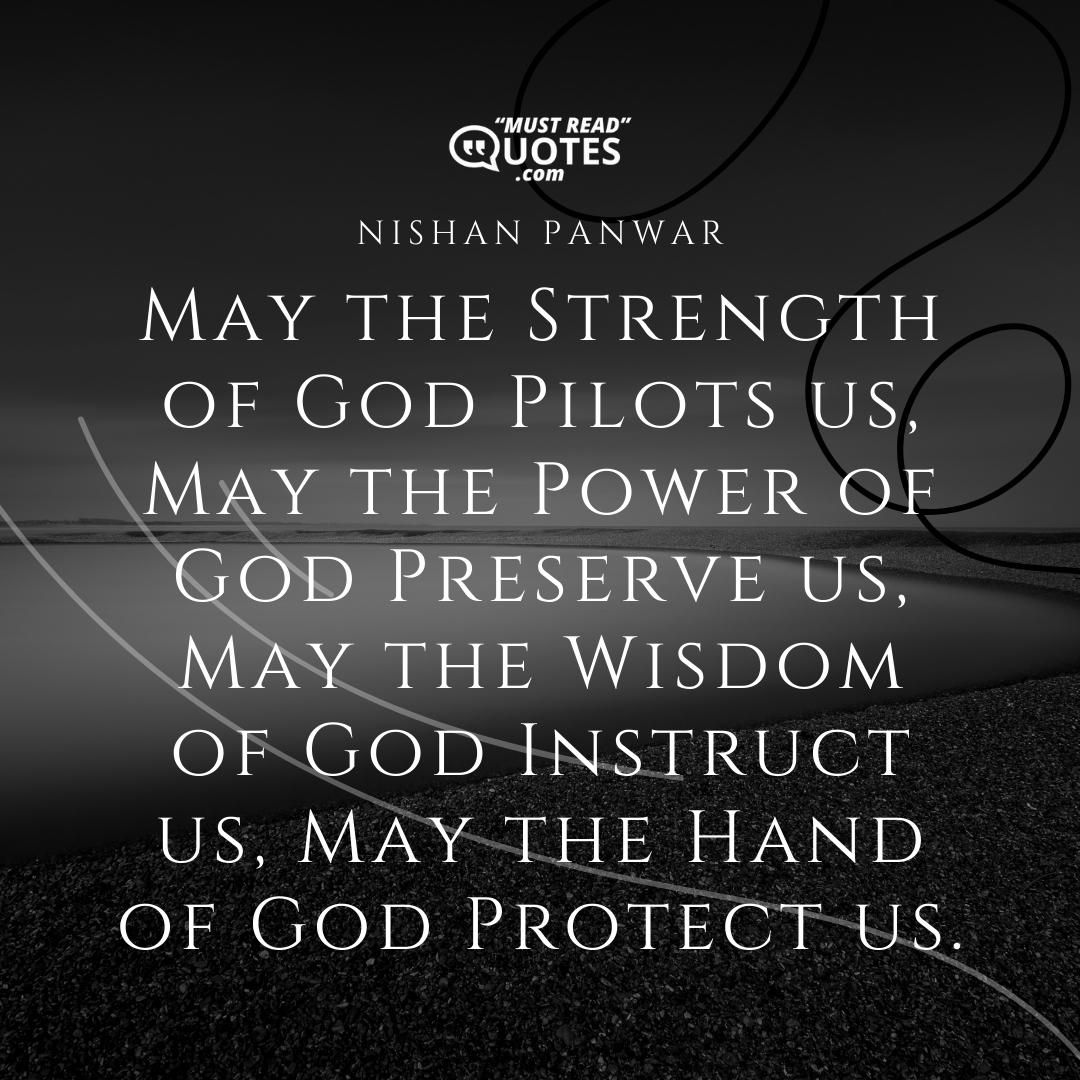 May the Strength of God Pilots us, May the Power of God Preserve us, May the Wisdom of God Instruct us, May the Hand of God Protect us.