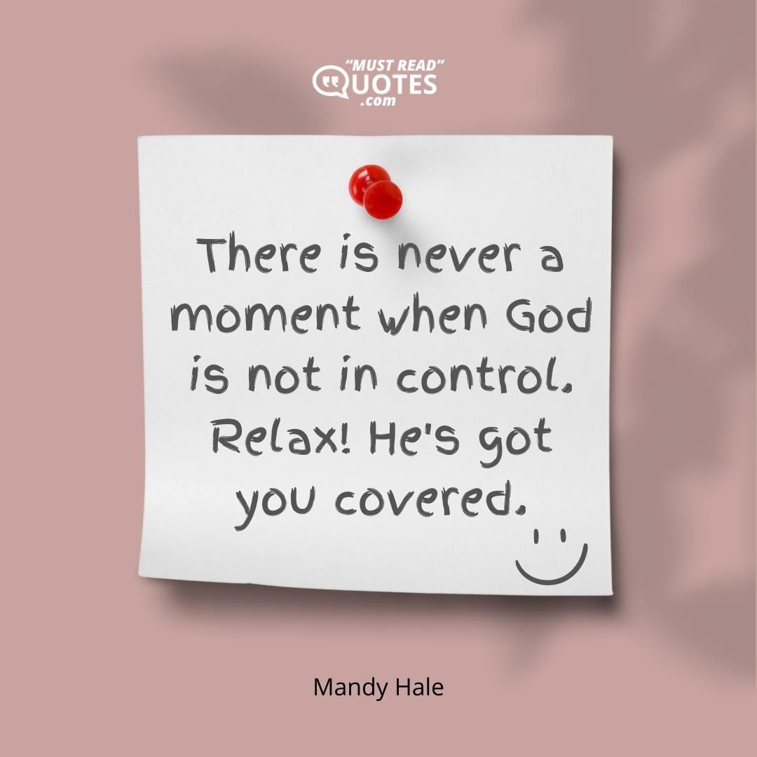 There is never a moment when God is not in control. Relax! He's got you covered.