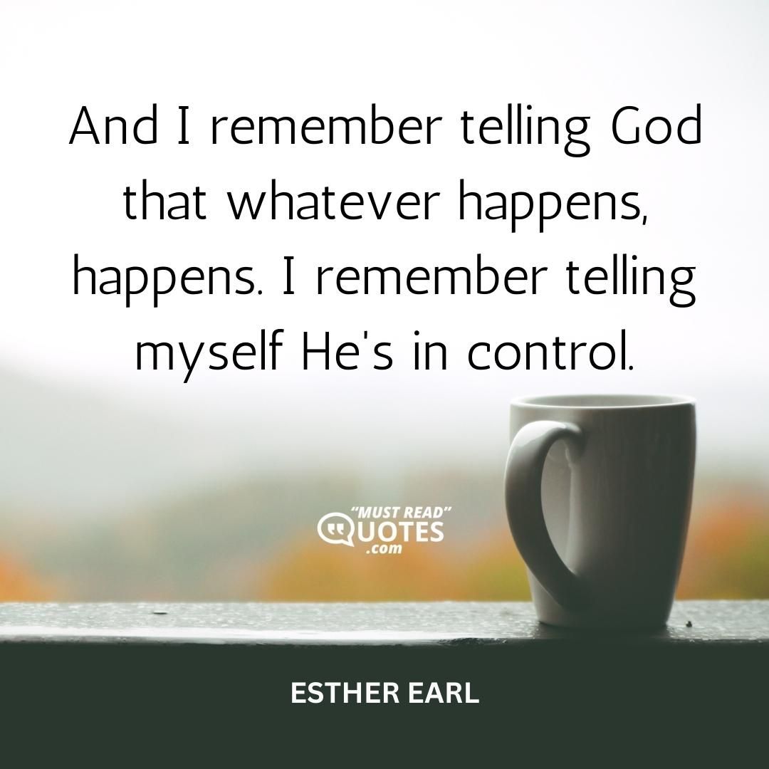 And I remember telling God that whatever happens, happens. I remember telling myself He's in control.