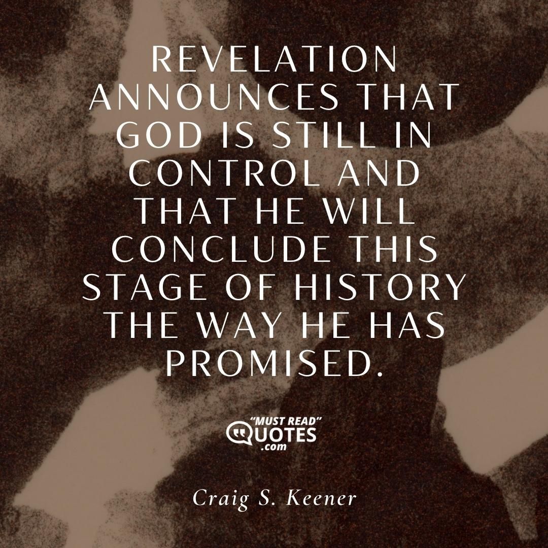 Revelation announces that God is still in control and that he will conclude this stage of history the way he has promised.