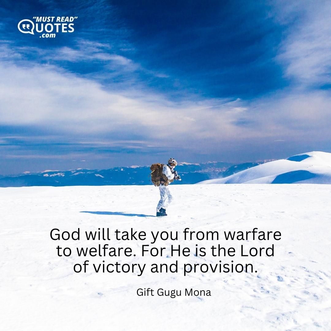 God will take you from warfare to welfare. For He is the Lord of victory and provision.