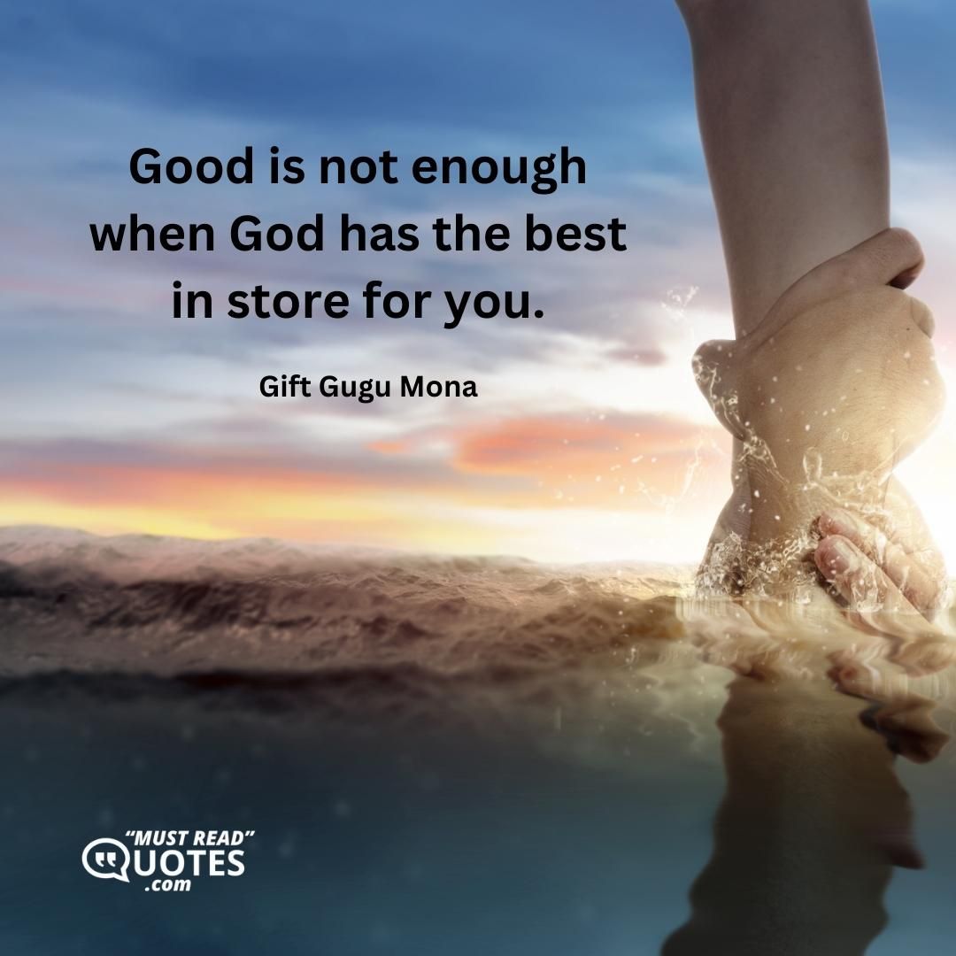 Good is not enough when God has the best in store for you.