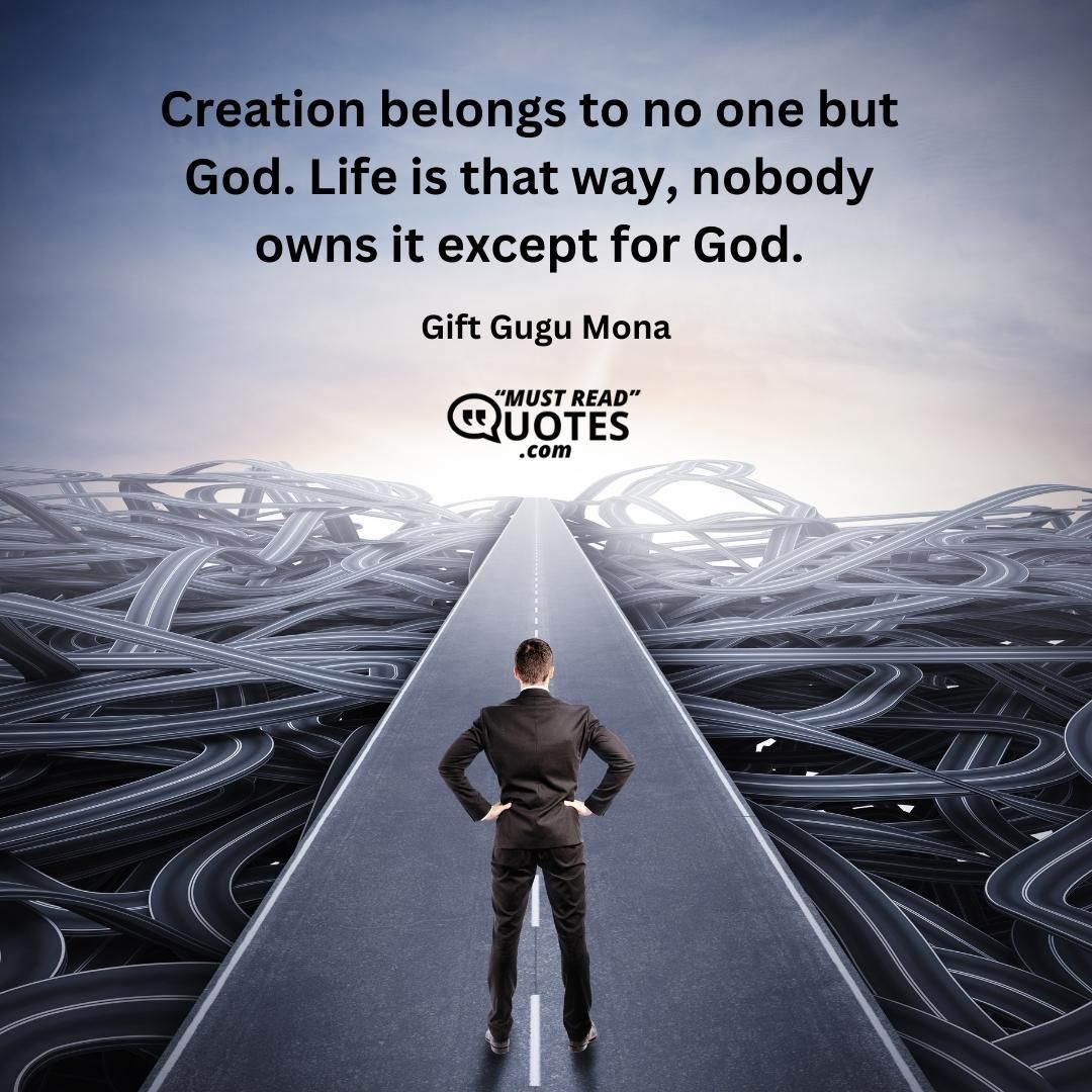 Creation belongs to no one but God. Life is that way, nobody owns it except for God.