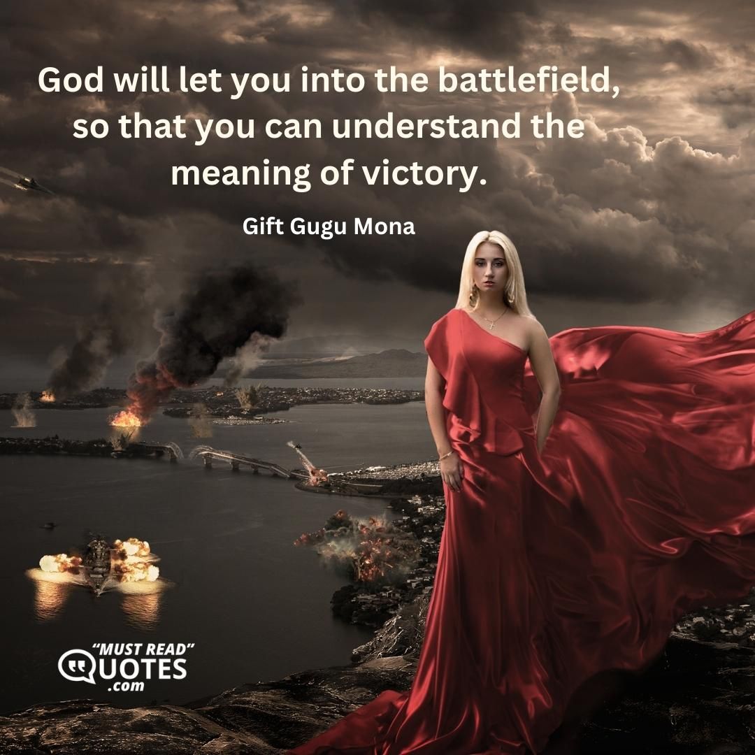 God will let you into the battlefield, so that you can understand the meaning of victory.