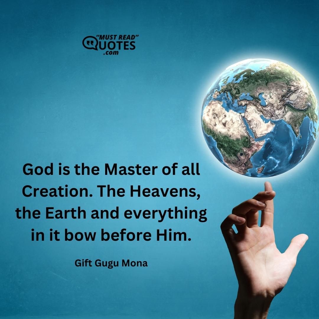 God is the Master of all Creation. The Heavens, the Earth and everything in it bow before Him.