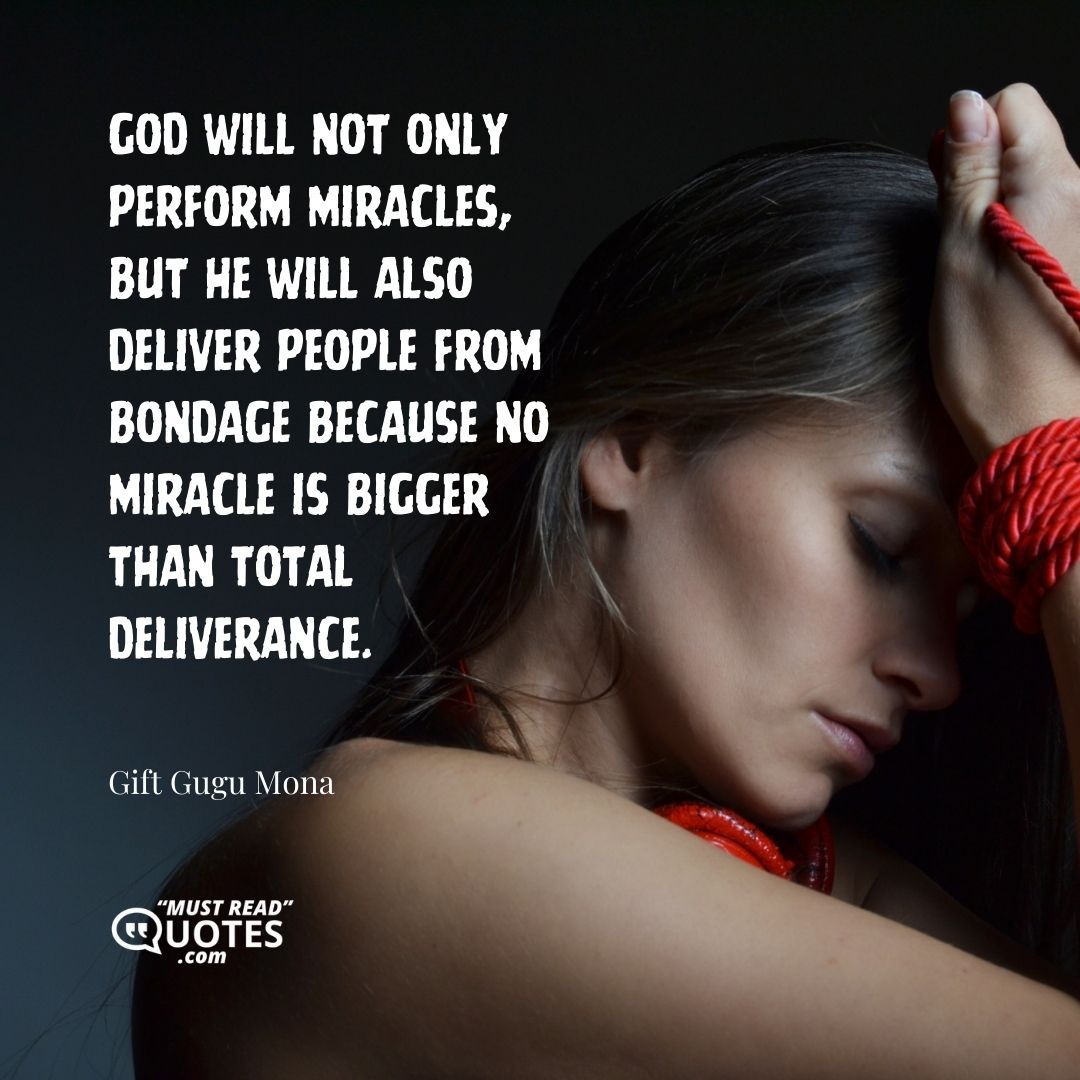 God will not only perform miracles, but He will also deliver people from bondage because no miracle is bigger than total deliverance.